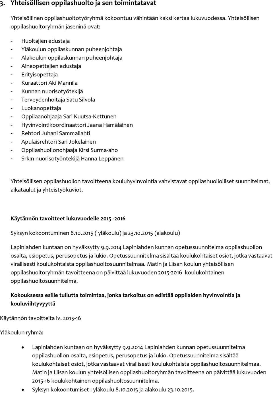 Kuraattori Aki Mannila - Kunnan nuorisotyötekijä - Terveydenhoitaja Satu Silvola - Luokanopettaja - Oppilaanohjaaja Sari Kuutsa-Kettunen - Hyvinvointikoordinaattori Jaana Hämäläinen - Rehtori Juhani