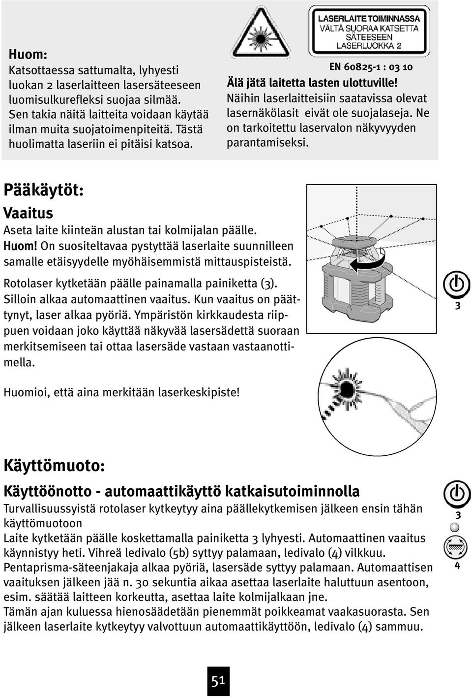 Ne on tarkoitettu laservalon näkyvyyden parantamiseksi. Pääkäytöt: Vaaitus Aseta laite kiinteän alustan tai kolmijalan päälle. Huom!