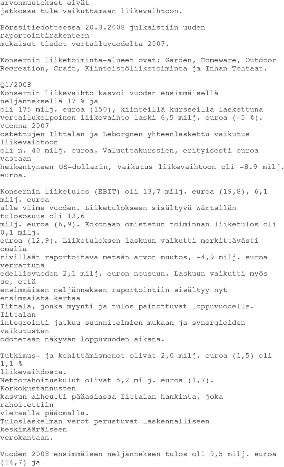 Q1/2008 Konsernin liikevaihto kasvoi vuoden ensimmäisellä neljänneksellä 17 % ja oli 175 milj. euroa (150), kiinteillä kursseilla laskettuna vertailukelpoinen liikevaihto laski 6,5 milj. euroa (-5 %).