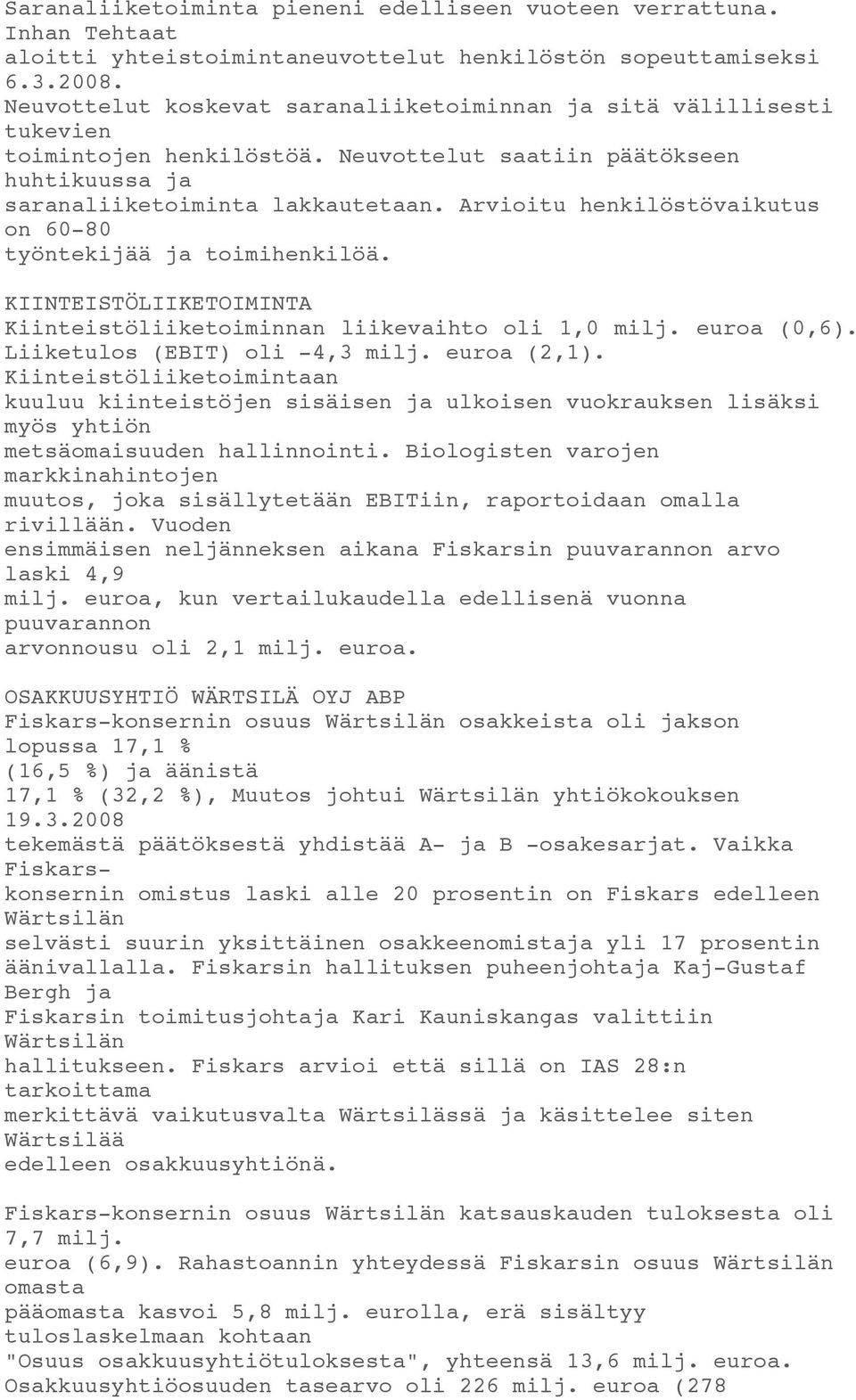 Arvioitu henkilöstövaikutus on 60-80 työntekijää ja toimihenkilöä. KIINTEISTÖLIIKETOIMINTA Kiinteistöliiketoiminnan liikevaihto oli 1,0 milj. euroa (0,6). Liiketulos (EBIT) oli -4,3 milj. euroa (2,1).