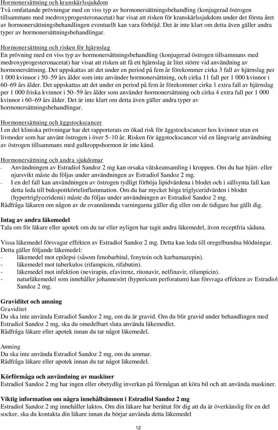 Hormonersättning och risken för hjärnslag En prövning med en viss typ av hormonersättningsbehandling (konjugerad östrogen tillsammans med medroxyprogesteronacetat) har visat att risken att få ett