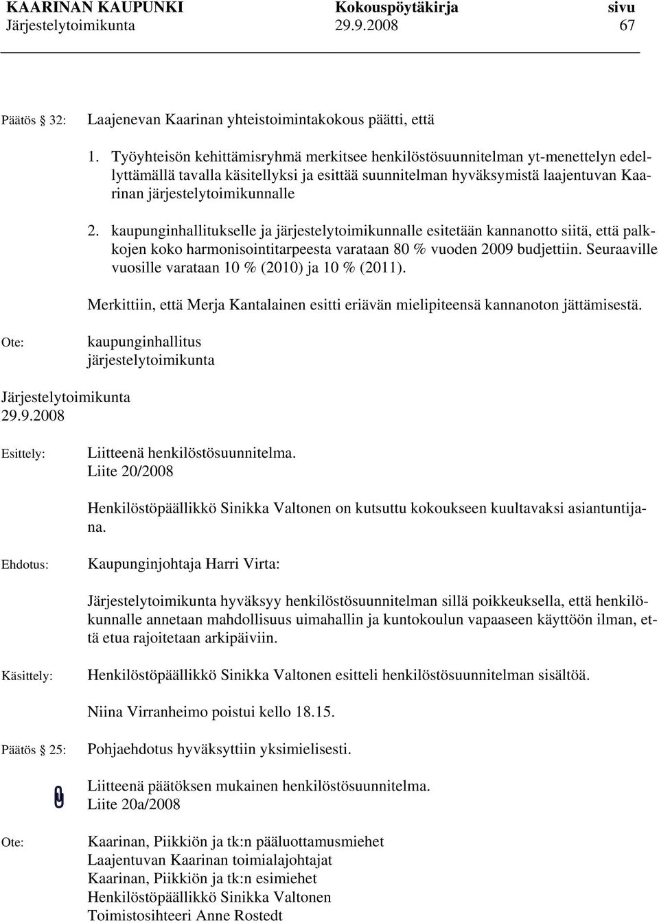 kaupunginhallitukselle ja järjestelytoimikunnalle esitetään kannanotto siitä, että palkkojen koko harmonisointitarpeesta varataan 80 % vuoden 2009 budjettiin.