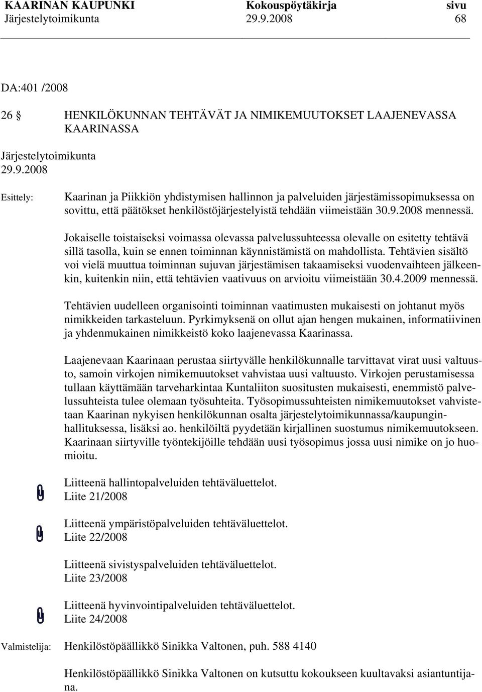 Jokaiselle toistaiseksi voimassa olevassa palvelussuhteessa olevalle on esitetty tehtävä sillä tasolla, kuin se ennen toiminnan käynnistämistä on mahdollista.
