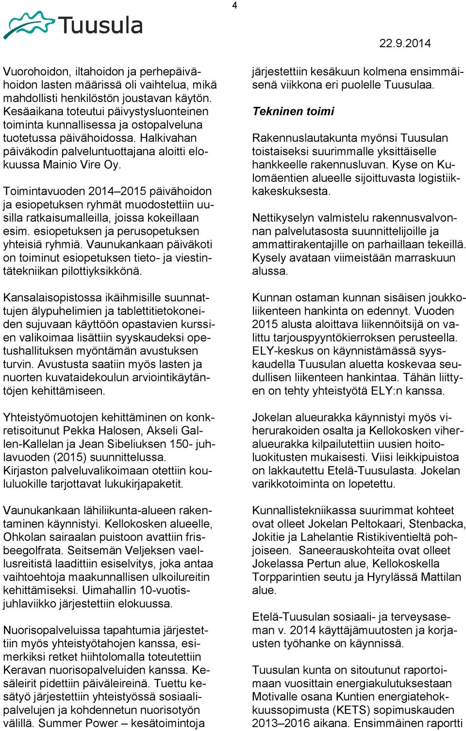 Toimintavuoden 2014 2015 päivähoidon ja esiopetuksen ryhmät muodostettiin uusilla ratkaisumalleilla, joissa kokeillaan esim. esiopetuksen ja perusopetuksen yhteisiä ryhmiä.