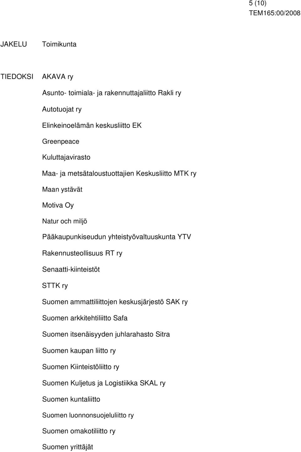 Rakennusteollisuus RT ry Senaatti-kiinteistöt STTK ry Suomen ammattiliittojen keskusjärjestö SAK ry Suomen arkkitehtiliitto Safa Suomen itsenäisyyden