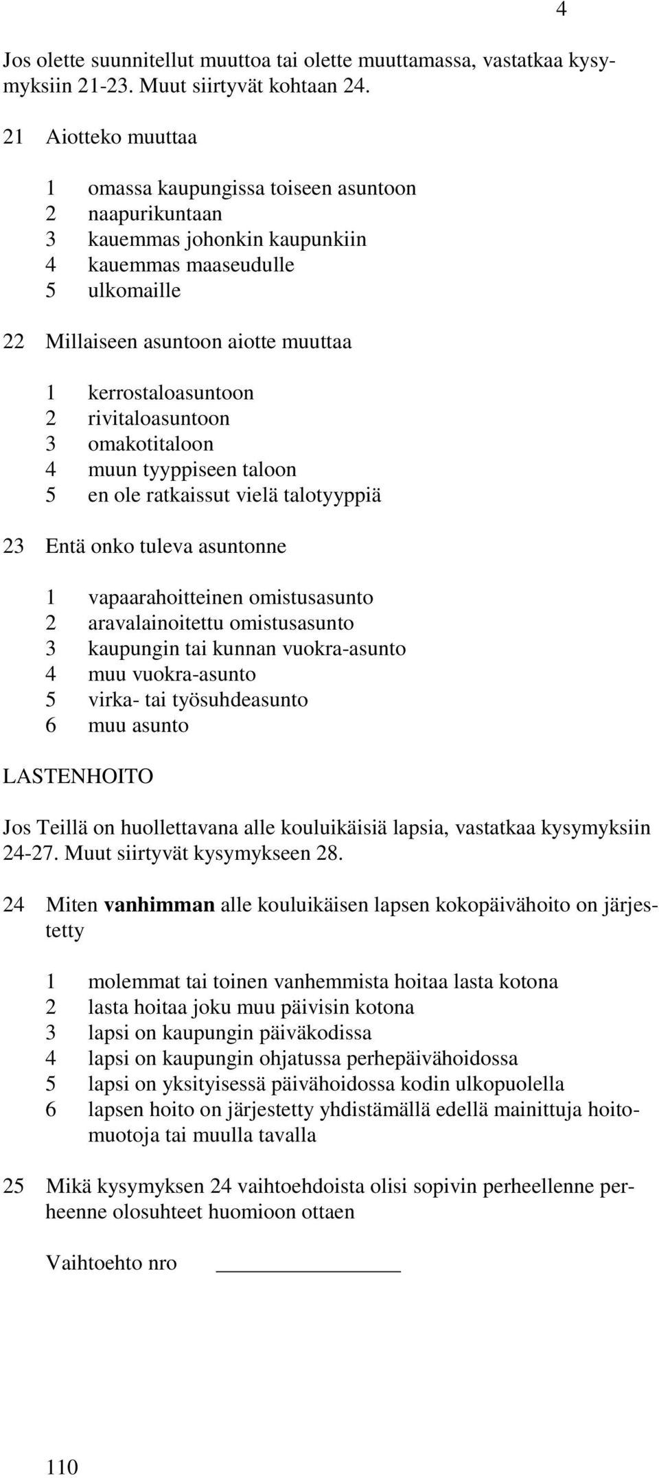kerrostaloasuntoon 2 rivitaloasuntoon 3 omakotitaloon 4 muun tyyppiseen taloon 5 en ole ratkaissut vielä talotyyppiä 23 Entä onko tuleva asuntonne 1 vapaarahoitteinen omistusasunto 2 aravalainoitettu