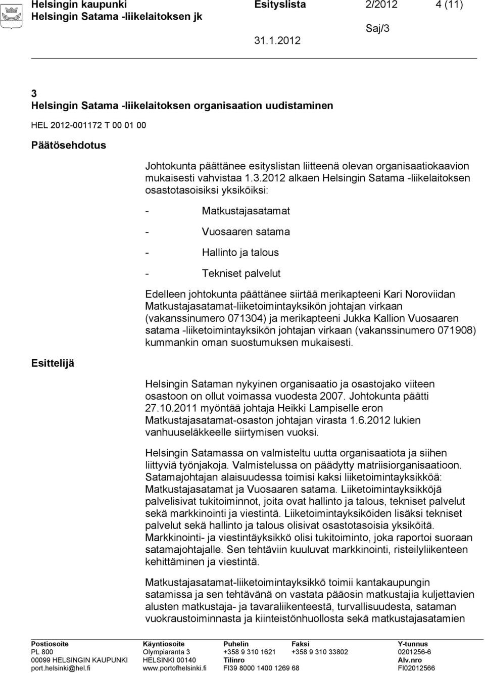 2012 alkaen Helsingin Satama -liikelaitoksen osastotasoisiksi yksiköiksi: - Matkustajasatamat - Vuosaaren satama - Hallinto ja talous - Tekniset palvelut Edelleen johtokunta päättänee siirtää