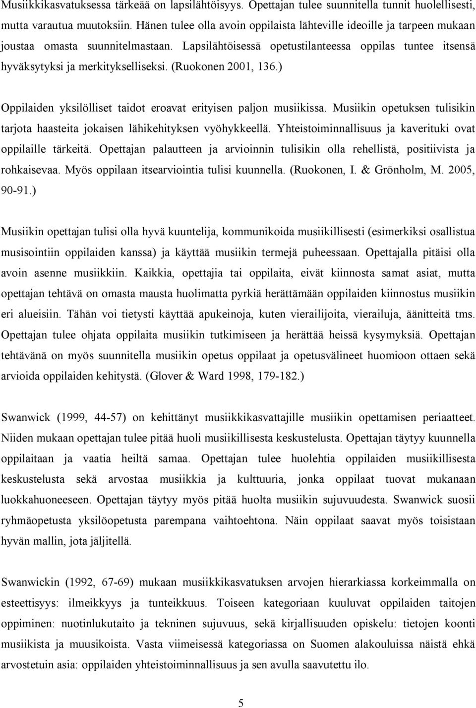 (Ruokonen 2001, 136.) Oppilaiden yksilölliset taidot eroavat erityisen paljon musiikissa. Musiikin opetuksen tulisikin tarjota haasteita jokaisen lähikehityksen vyöhykkeellä.