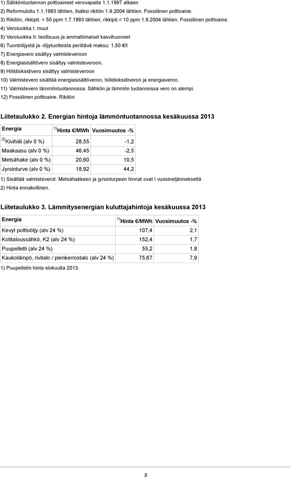 4) Veroluokka I: muut 5) Veroluokka II: teollisuus ja ammattimaiset kasvihuoneet 6) Tuontiöljystä ja öljytuotteista perittävä maksu: 1,50 /t 7) Energiavero sisältyy valmisteveroon 8)