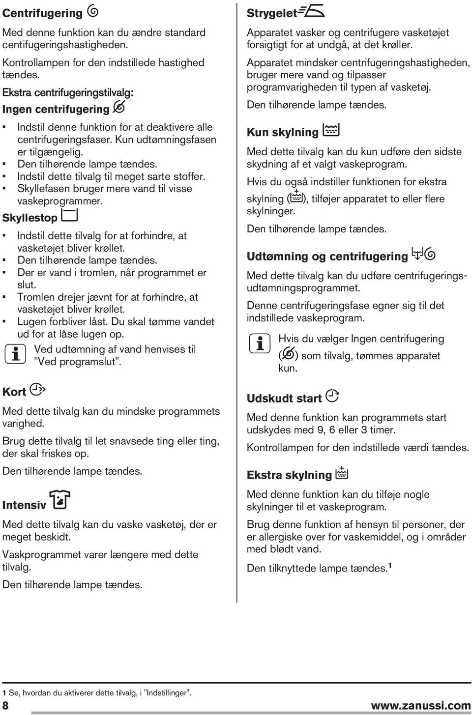 Indstil dette tilvalg til meget sarte stoffer. Skyllefasen bruger mere vand til visse vaskeprogrammer. Skyllestop Indstil dette tilvalg for at forhindre, at vasketøjet bliver krøllet.