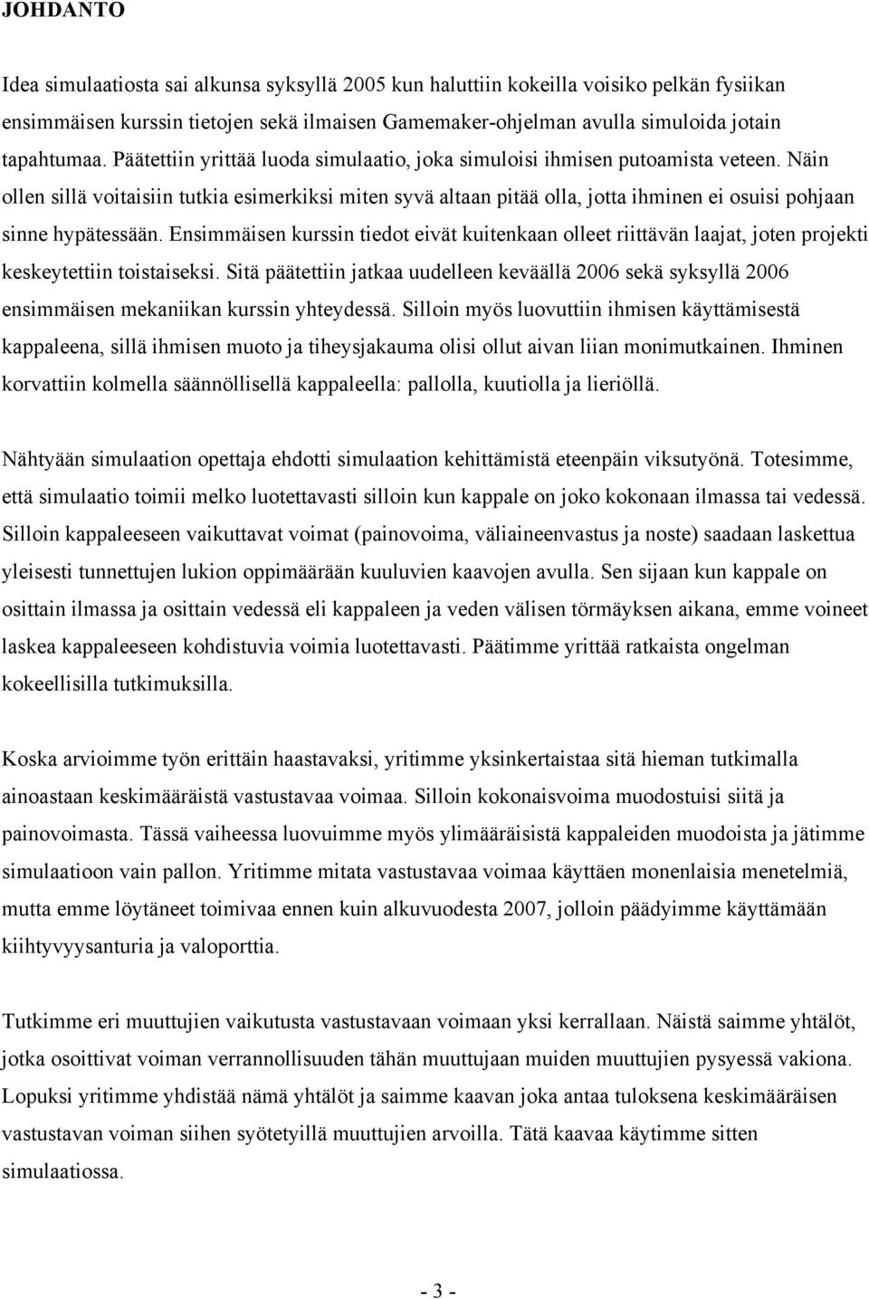 Ensimmäisen kurssin iedo eiä kuienkaan ollee riiään laaja, joen projeki keskeyeiin oisaiseksi. Siä pääeiin jakaa uudelleen keäällä 006 sekä syksyllä 006 ensimmäisen mekaniikan kurssin yheydessä.