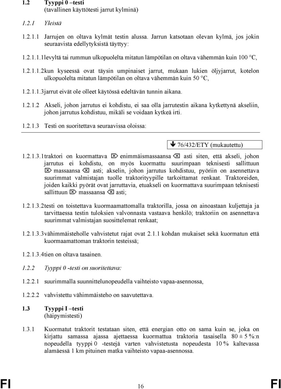 2.1.1.1 levyltä tai rummun ulkopuolelta mitatun lämpötilan on oltava vähemmän kuin 100 C, 1.2.1.1.2 kun kyseessä ovat täysin umpinaiset jarrut, mukaan lukien öljyjarrut, kotelon ulkopuolelta mitatun lämpötilan on oltava vähemmän kuin 50 C, 1.