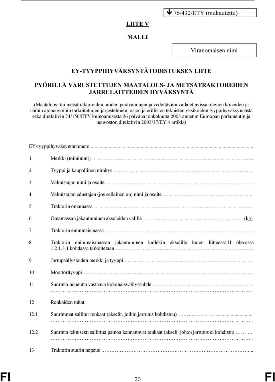 sekä direktiivin 74/150/ETY kumoamisesta 26 päivänä toukokuuta 2003 annetun Euroopan parlamentin ja neuvoston direktiivin 2003/37/EY 4 artikla) EY-tyyppihyväksyntänumero... 1 Merkki (toiminimi).