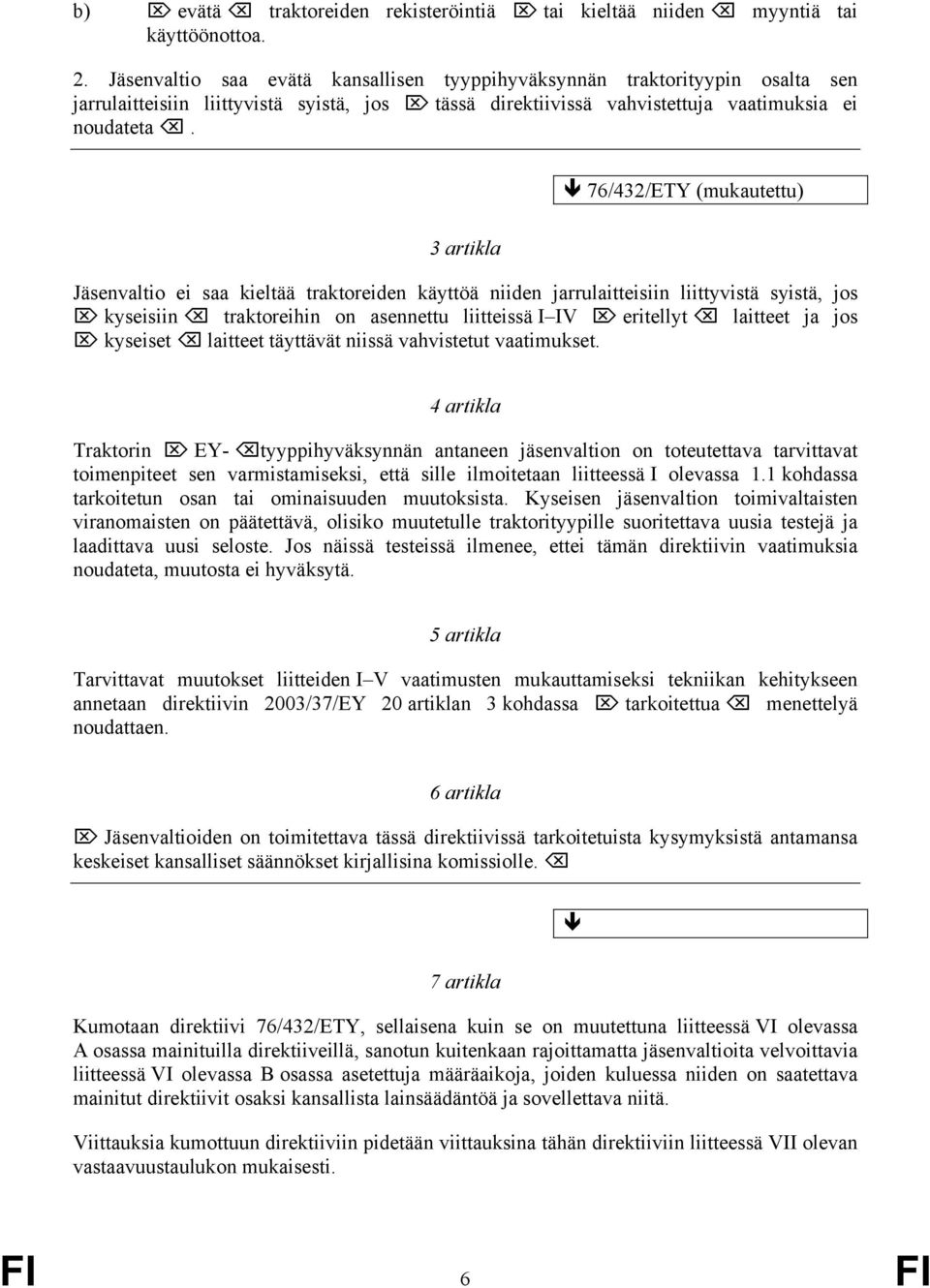 76/432/ETY (mukautettu) 3 artikla Jäsenvaltio ei saa kieltää traktoreiden käyttöä niiden jarrulaitteisiin liittyvistä syistä, jos kyseisiin traktoreihin on asennettu liitteissä I IV eritellyt