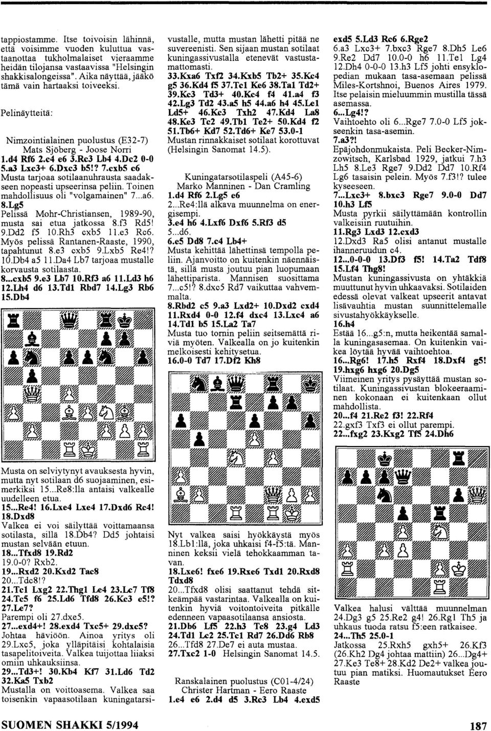 cxb5 c6 Musta tarjoaa sotilaanuhrausta saadakseen nopeasti upseerinsa peliin. Toinen mahdollisuus oli "volgamainen" 7... a6. 8.Lg5 Pelissä Mohr-Christiansen, 1989-90, musta sai etua jatkossa 8.f3 RdS!