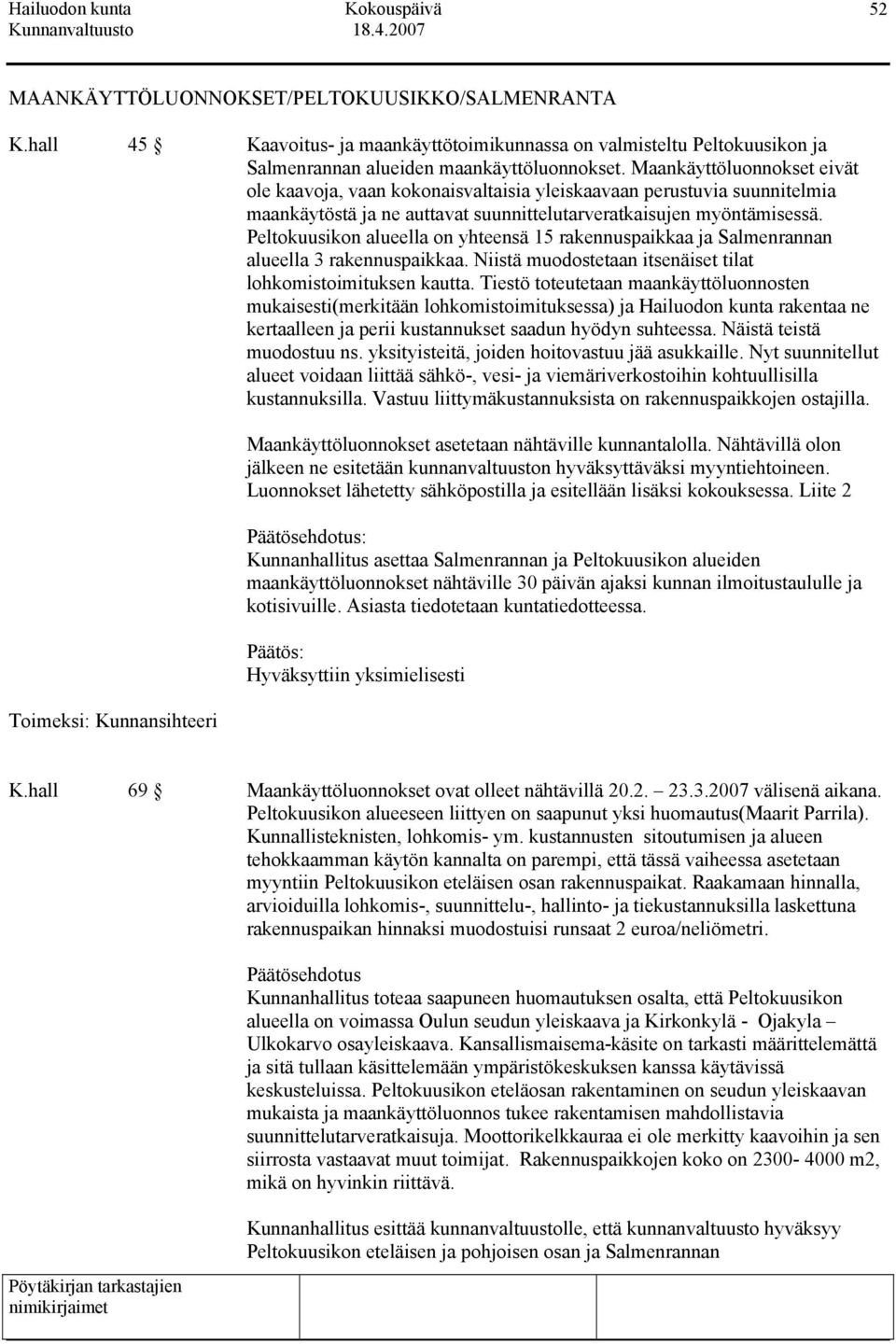 Peltokuusikon alueella on yhteensä 15 rakennuspaikkaa ja Salmenrannan alueella 3 rakennuspaikkaa. Niistä muodostetaan itsenäiset tilat lohkomistoimituksen kautta.