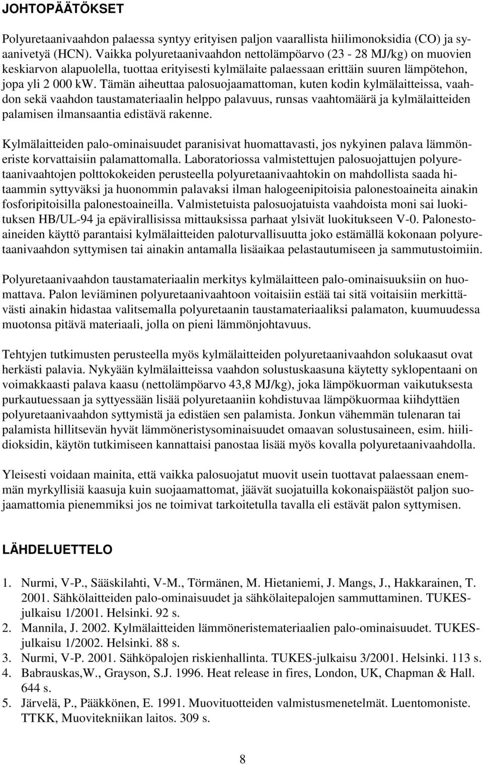 Tämän aiheuttaa palosuojaamattoman, kuten kodin kylmälaitteissa, vaahdon sekä vaahdon taustamateriaalin helppo palavuus, runsas vaahtomäärä ja kylmälaitteiden palamisen ilmansaantia edistävä rakenne.