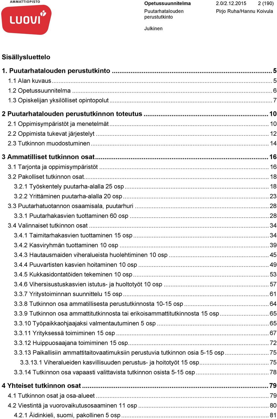 .. 18 3.2.1 Työskentely puutarha-alalla 25 osp... 18 3.2.2 Yrittäminen puutarha-alalla 20 osp... 23 3.3 Puutarhatuotannon osaamisala, puutarhuri... 28 3.3.1 Puutarhakasvien tuottaminen 60 osp... 28 3.4 Valinnaiset tutkinnon osat.