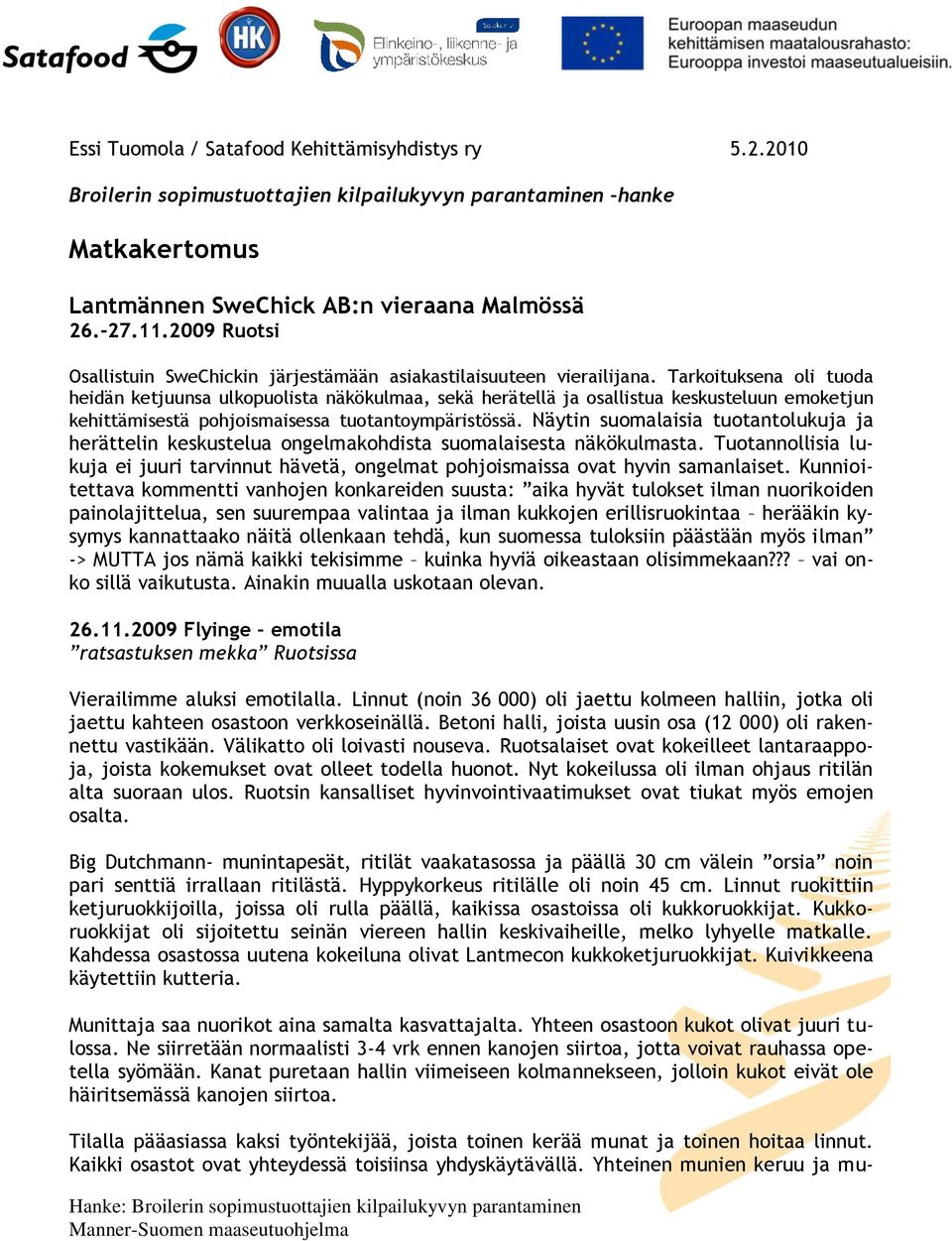 Tarkoituksena oli tuoda heidän ketjuunsa ulkopuolista näkökulmaa, sekä herätellä ja osallistua keskusteluun emoketjun kehittämisestä pohjoismaisessa tuotantoympäristössä.