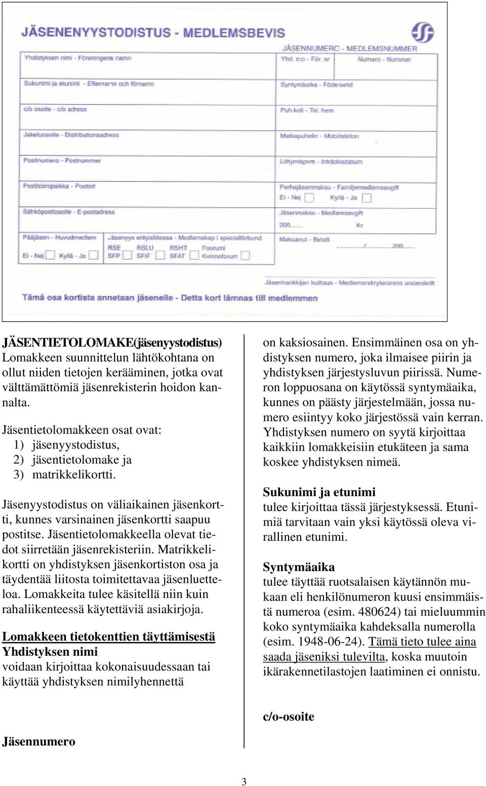 Jäsentietolomakkeella olevat tiedot siirretään jäsenrekisteriin. Matrikkelikortti on yhdistyksen jäsenkortiston osa ja täydentää liitosta toimitettavaa jäsenluetteloa.