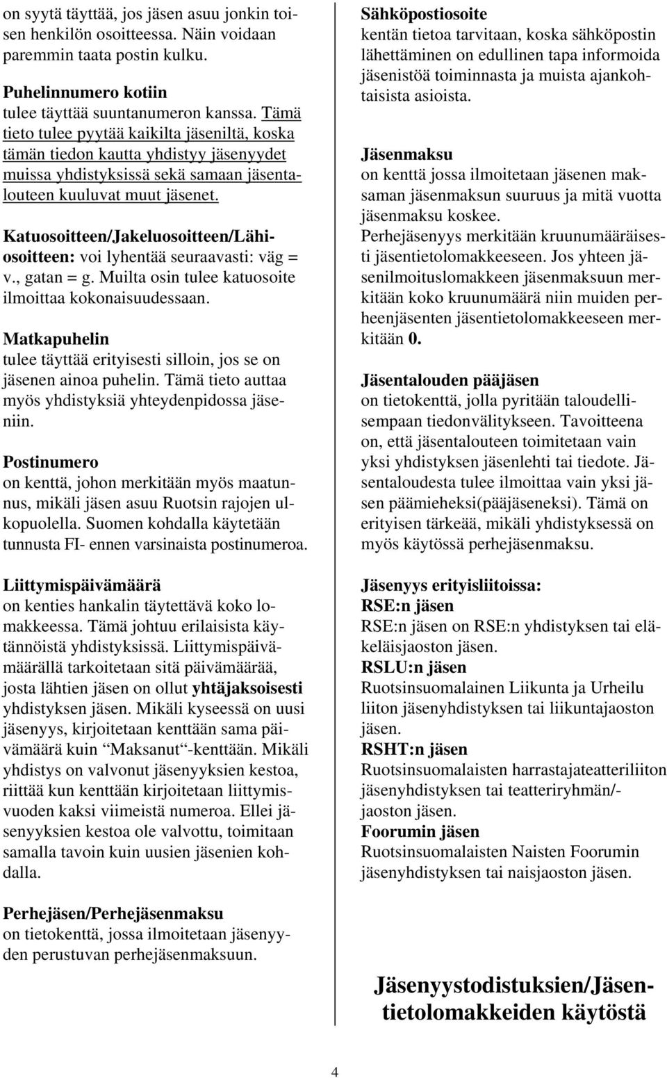 Katuosoitteen/Jakeluosoitteen/Lähiosoitteen: voi lyhentää seuraavasti: väg = v., gatan = g. Muilta osin tulee katuosoite ilmoittaa kokonaisuudessaan.