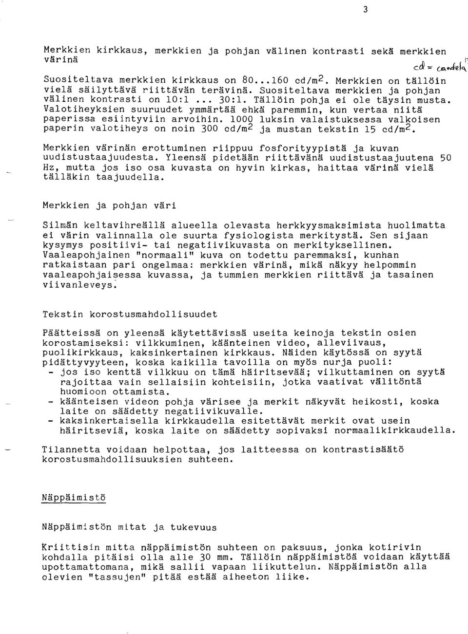 1000 luksin valaistuksessa valkoisen paperin valotiheys on noin 300 cd/m2 ja mustan tekstin 15 cd/m2. Merkkien värinän erottuminen riippuu fosforityypistä ja kuvan uudistustaajuudesta.