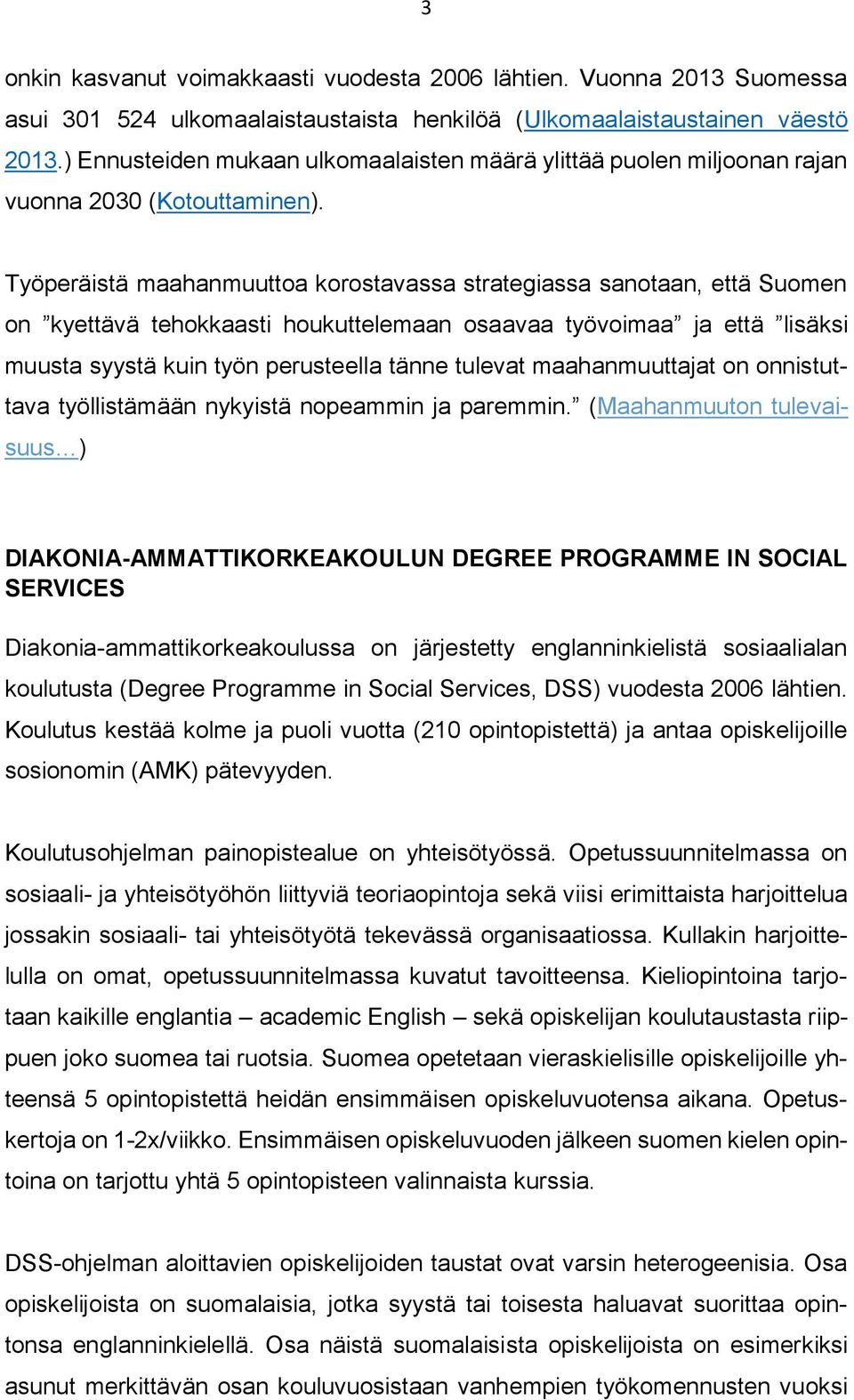 Työperäistä maahanmuuttoa korostavassa strategiassa sanotaan, että Suomen on kyettävä tehokkaasti houkuttelemaan osaavaa työvoimaa ja että lisäksi muusta syystä kuin työn perusteella tänne tulevat