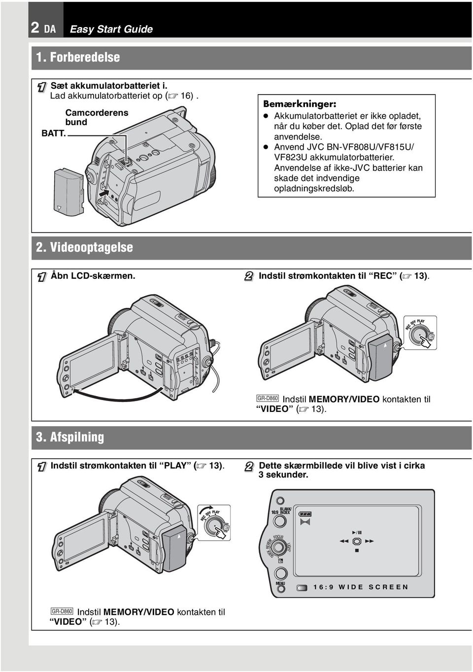 Anvendelse af ikke-jvc batterier kan skade det indvendige opladningskredsløb. 2. Videooptagelse 1 Åbn LCD-skærmen. 2 Indstil strømkontakten til REC ( 13). 3.