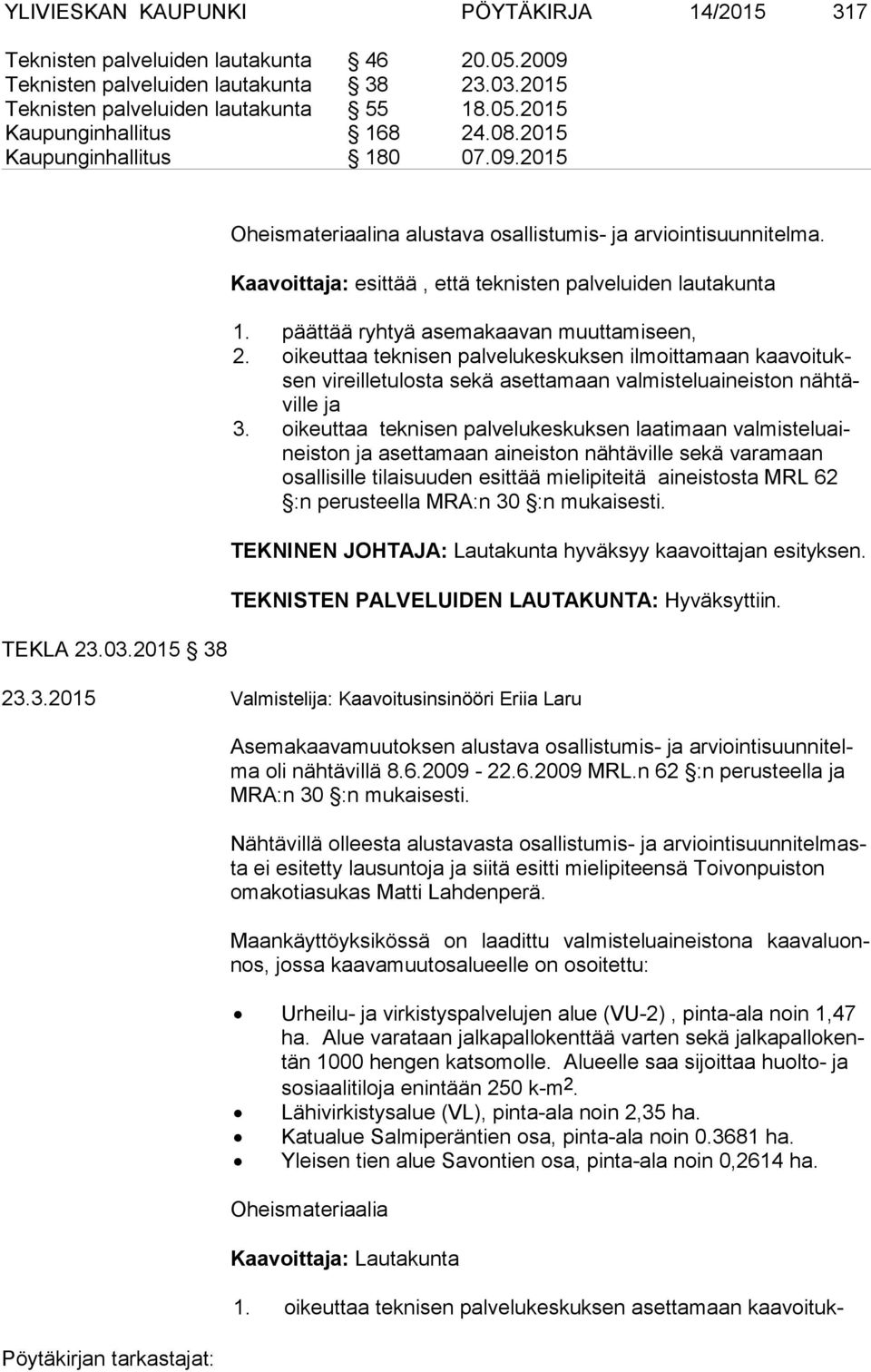 päättää ryhtyä asemakaavan muuttamiseen, 2. oikeuttaa teknisen palvelukeskuksen ilmoittamaan kaavoituksen vireilletulosta sekä aset ta maan val mis te lu ai neiston nähtäville ja 3.