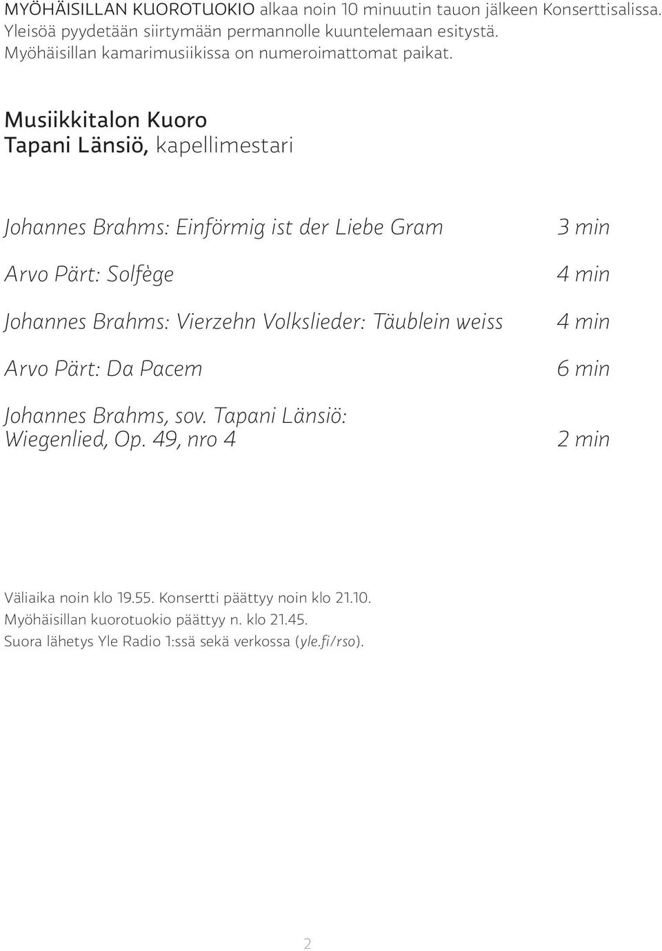 Musiikkitalon Kuoro Tapani Länsiö, kapellimestari Johannes Brahms: Einförmig ist der Liebe Gram Arvo Pärt: Solfège Johannes Brahms: Vierzehn Volkslieder: