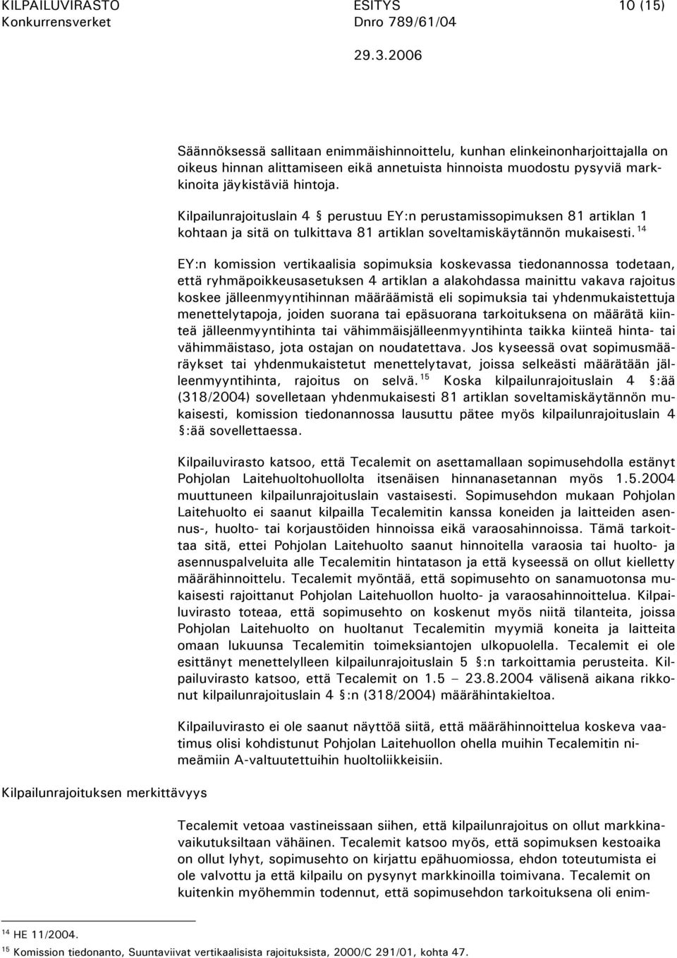 14 EY:n komission vertikaalisia sopimuksia koskevassa tiedonannossa todetaan, että ryhmäpoikkeusasetuksen 4 artiklan a alakohdassa mainittu vakava rajoitus koskee jälleenmyyntihinnan määräämistä eli