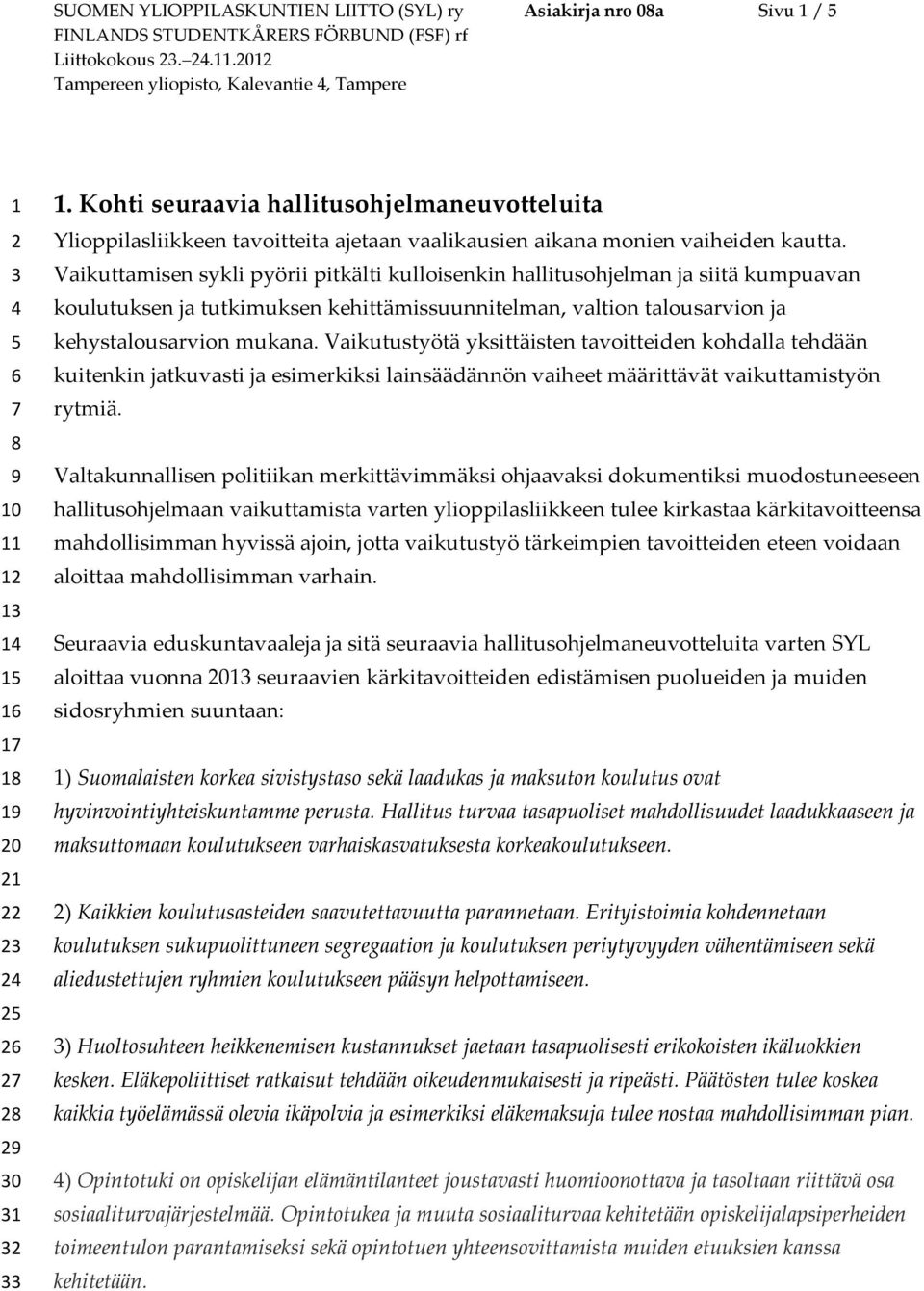 Vaikuttamisen sykli pyörii pitkälti kulloisenkin hallitusohjelman ja siitä kumpuavan koulutuksen ja tutkimuksen kehittämissuunnitelman, valtion talousarvion ja kehystalousarvion mukana.