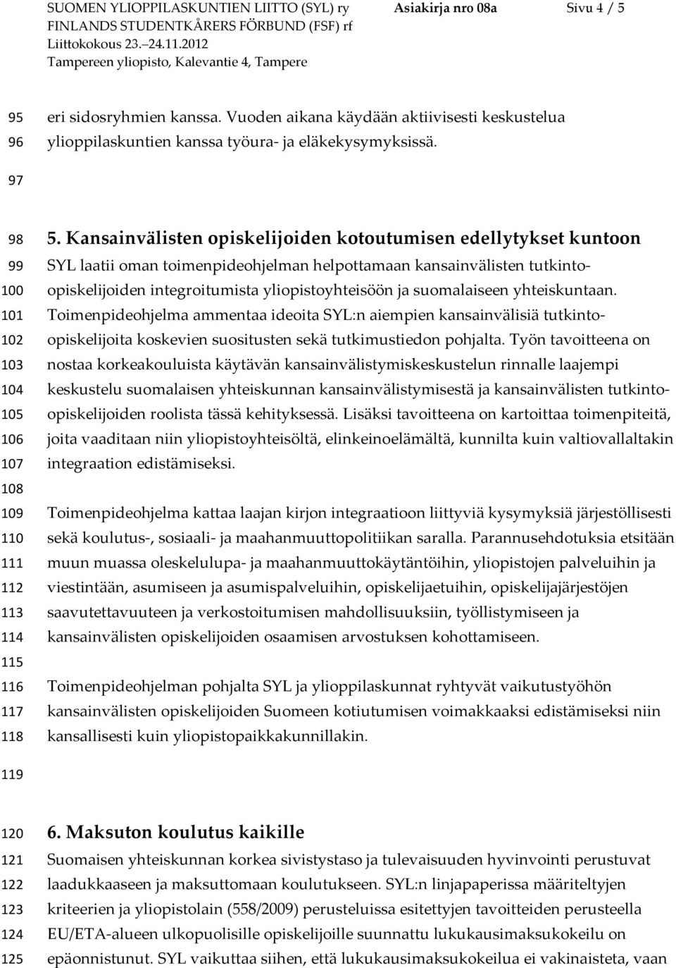 Kansainvälisten opiskelijoiden kotoutumisen edellytykset kuntoon SYL laatii oman toimenpideohjelman helpottamaan kansainvälisten tutkintoopiskelijoiden integroitumista yliopistoyhteisöön ja