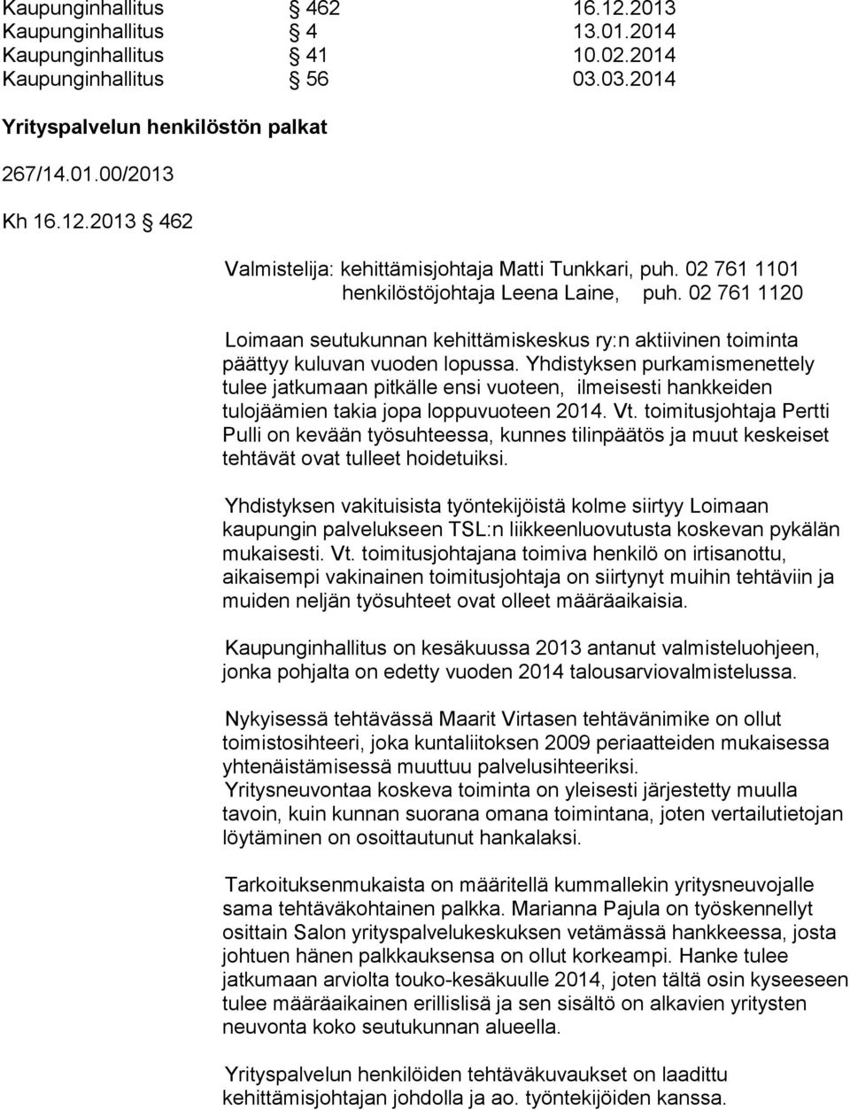 Yhdistyksen purkamismenettely tulee jatkumaan pitkälle ensi vuoteen, ilmeisesti hankkeiden tulojäämien takia jopa loppuvuoteen 2014. Vt.