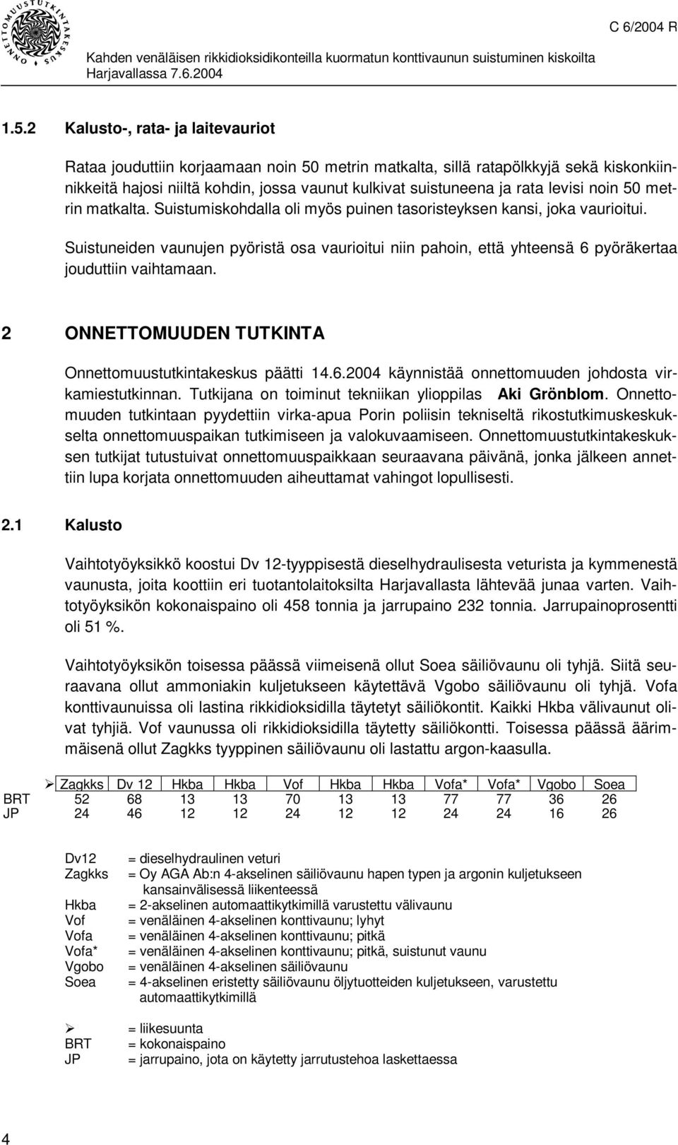 Suistuneiden vaunujen pyöristä osa vaurioitui niin pahoin, että yhteensä 6 pyöräkertaa jouduttiin vaihtamaan. 2 ONNETTOMUUDEN TUTKINTA Onnettomuustutkintakeskus päätti 14.6.2004 käynnistää onnettomuuden johdosta virkamiestutkinnan.