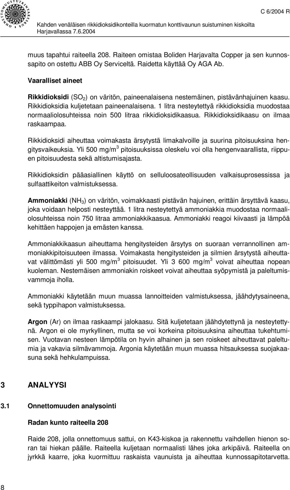 1 litra nesteytettyä rikkidioksidia muodostaa normaaliolosuhteissa noin 500 litraa rikkidioksidikaasua. Rikkidioksidikaasu on ilmaa raskaampaa.