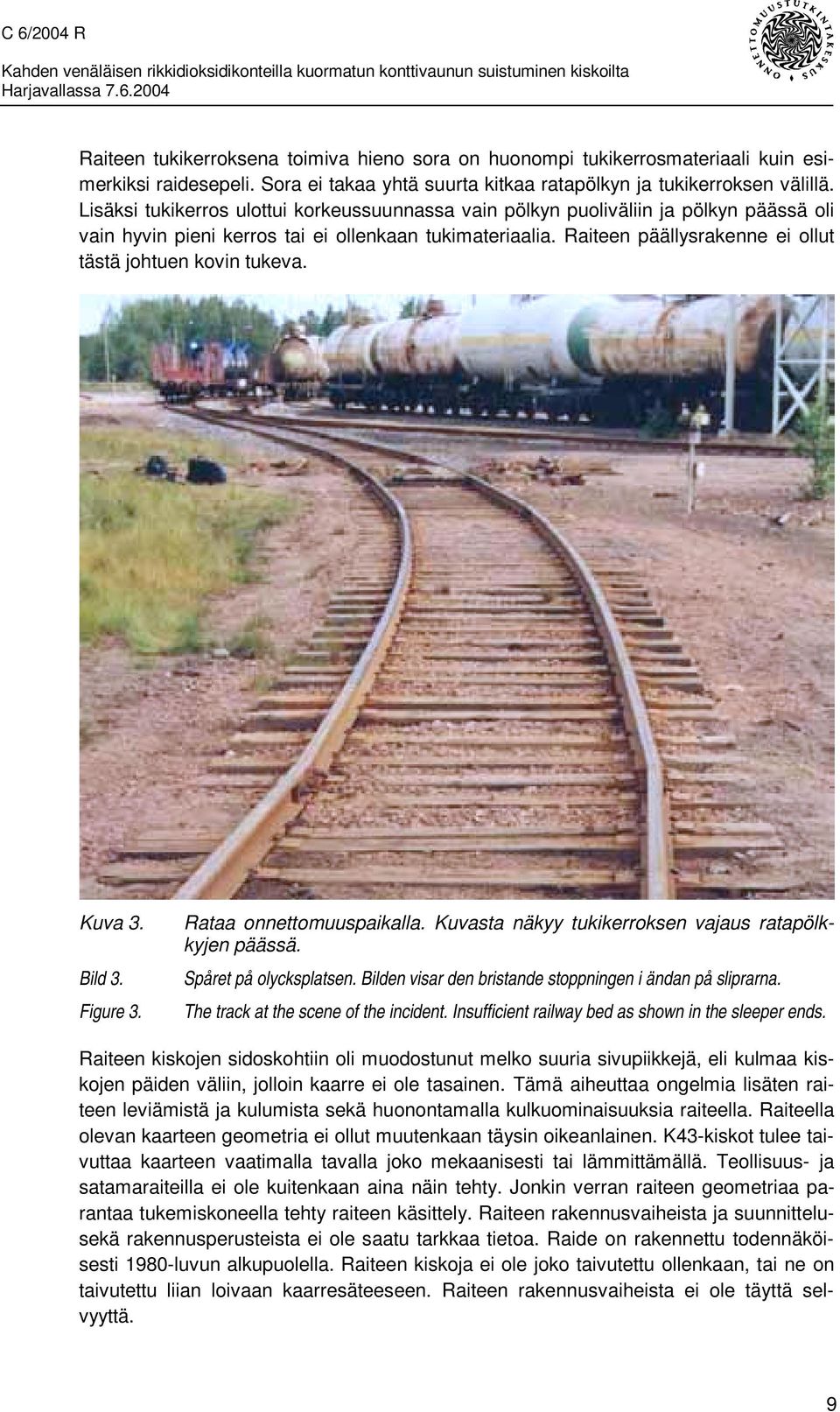 Raiteen päällysrakenne ei ollut tästä johtuen kovin tukeva. Kuva 3. Bild 3. Figure 3. Rataa onnettomuuspaikalla. Kuvasta näkyy tukikerroksen vajaus ratapölkkyjen päässä. Spåret på olycksplatsen.