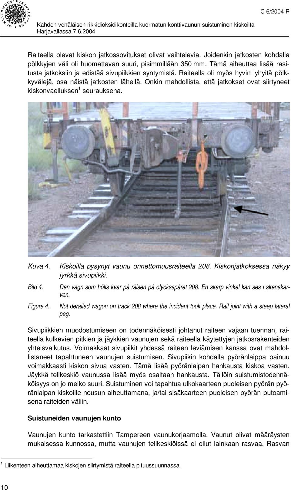 Onkin mahdollista, että jatkokset ovat siirtyneet kiskonvaelluksen 1 seurauksena. Kuva 4. Bild 4. Figure 4. Kiskoilla pysynyt vaunu onnettomuusraiteella 208. Kiskonjatkoksessa näkyy jyrkkä sivupiikki.
