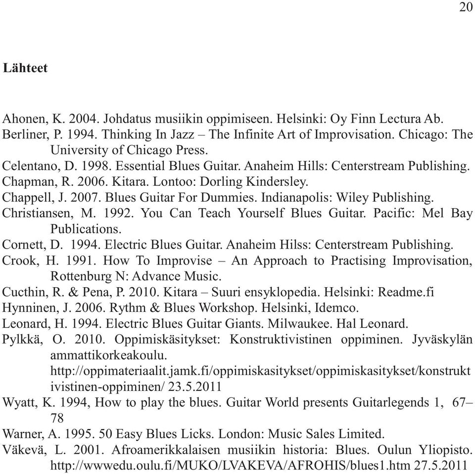 Christiansen, M.. You Can Teach Yourself Blues Guitar. Pacific: Mel Bay Publications. Cornett, D.. Electric Blues Guitar. Anaheim Hilss: Centerstream Publishing. Crook, H.