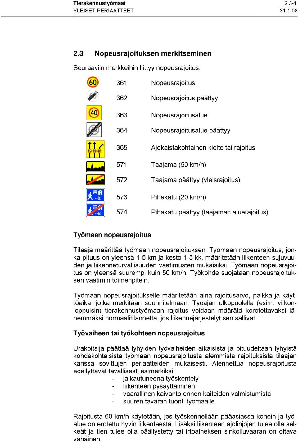 Ajokaistakohtainen kielto tai rajoitus 571 Taajama (50 km/h) 572 Taajama päättyy (yleisrajoitus) 573 Pihakatu (20 km/h) 574 Pihakatu päättyy (taajaman aluerajoitus) Työmaan nopeusrajoitus Tilaaja