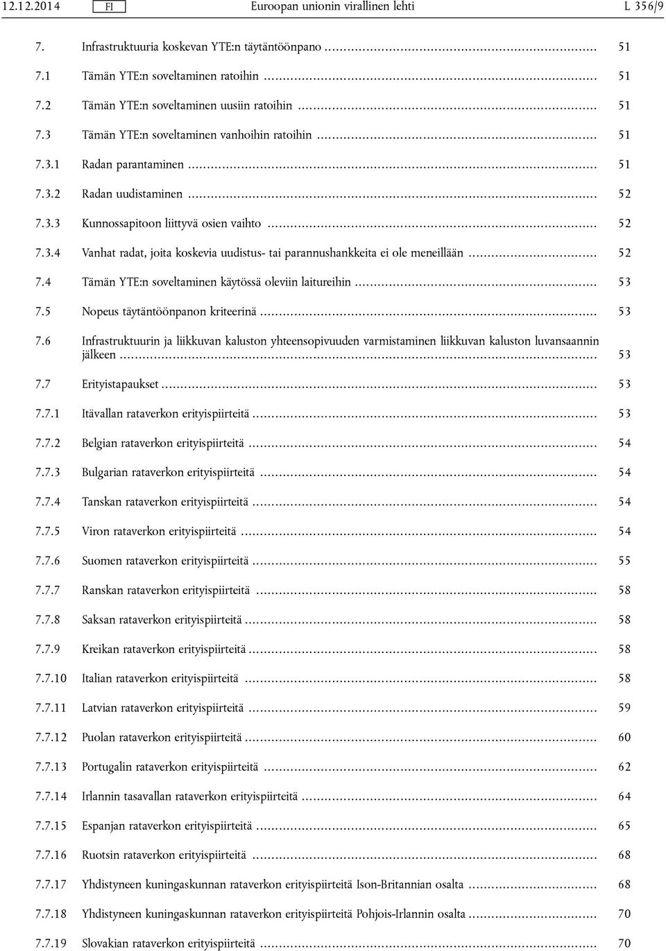 .. 52 7.4 Tämän YTE:n soveltaminen käytössä oleviin laitureihin... 53 7.5 Nopeus täytäntöönpanon kriteerinä... 53 7.6 Infrastruktuurin ja liikkuvan kaluston yhteensopivuuden varmistaminen liikkuvan kaluston luvansaannin jälkeen.