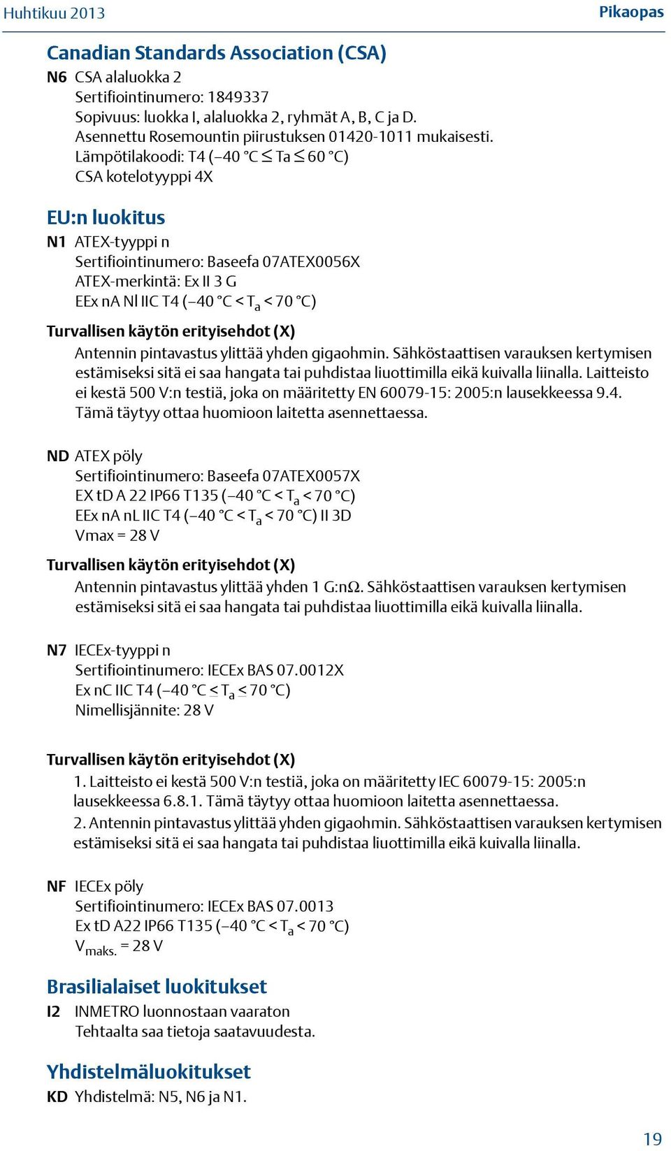 Lämpötilakoodi: T4 ( 40 C Ta 60 C) CSA kotelotyyppi 4X EU:n luokitus N1 ATEX-tyyppi n Sertifiointinumero: Baseefa 07ATEX0056X ATEX-merkintä: Ex II 3 G EEx na Nl IIC T4 ( 40 C < T a < 70 C)