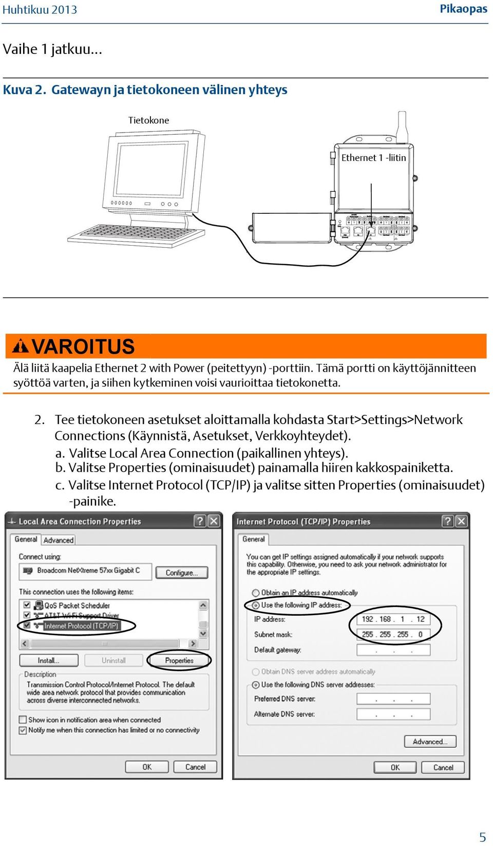 Tämä portti on käyttöjännitteen syöttöä varten, ja siihen kytkeminen voisi vaurioittaa tietokonetta. 2.