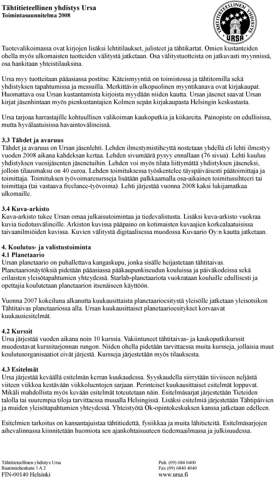 Käteismyyntiä on toimistossa ja tähtitornilla sekä yhdistyksen tapahtumissa ja messuilla. Merkittävin ulkopuolinen myyntikanava ovat kirjakaupat.