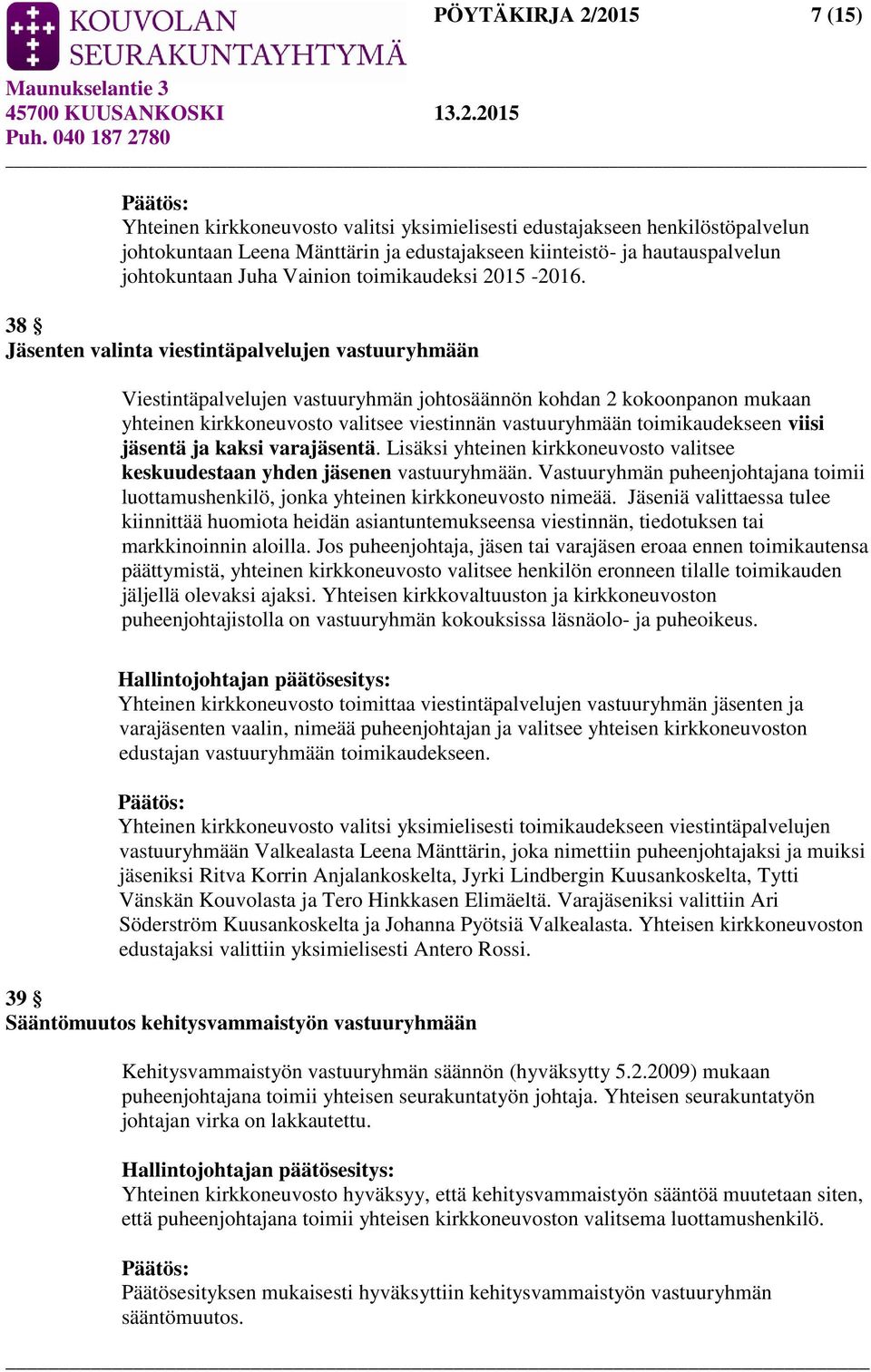 38 Jäsenten valinta viestintäpalvelujen vastuuryhmään Viestintäpalvelujen vastuuryhmän johtosäännön kohdan 2 kokoonpanon mukaan yhteinen kirkkoneuvosto valitsee viestinnän vastuuryhmään