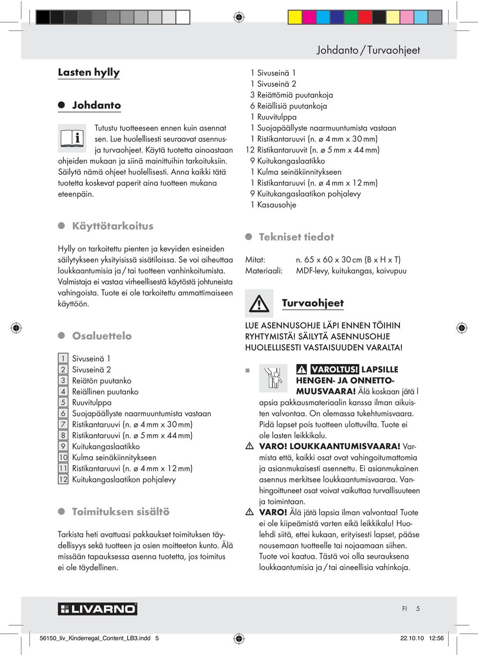 Käyttötarkoitus Hylly on tarkoitettu pienten ja kevyiden esineiden säilytykseen yksityisissä sisätiloissa. Se voi aiheuttaa loukkaantumisia ja / tai tuotteen vanhinkoitumista.