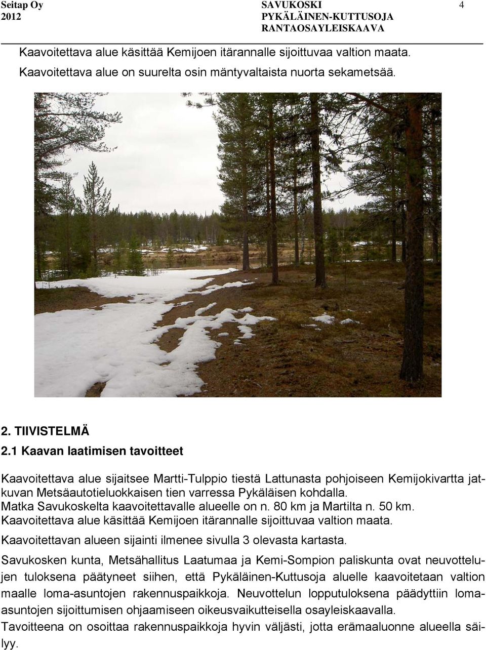Matka Savukoskelta kaavoitettavalle alueelle on n. 80 km ja Martilta n. 50 km. Kaavoitettava alue käsittää Kemijoen itärannalle sijoittuvaa valtion maata.