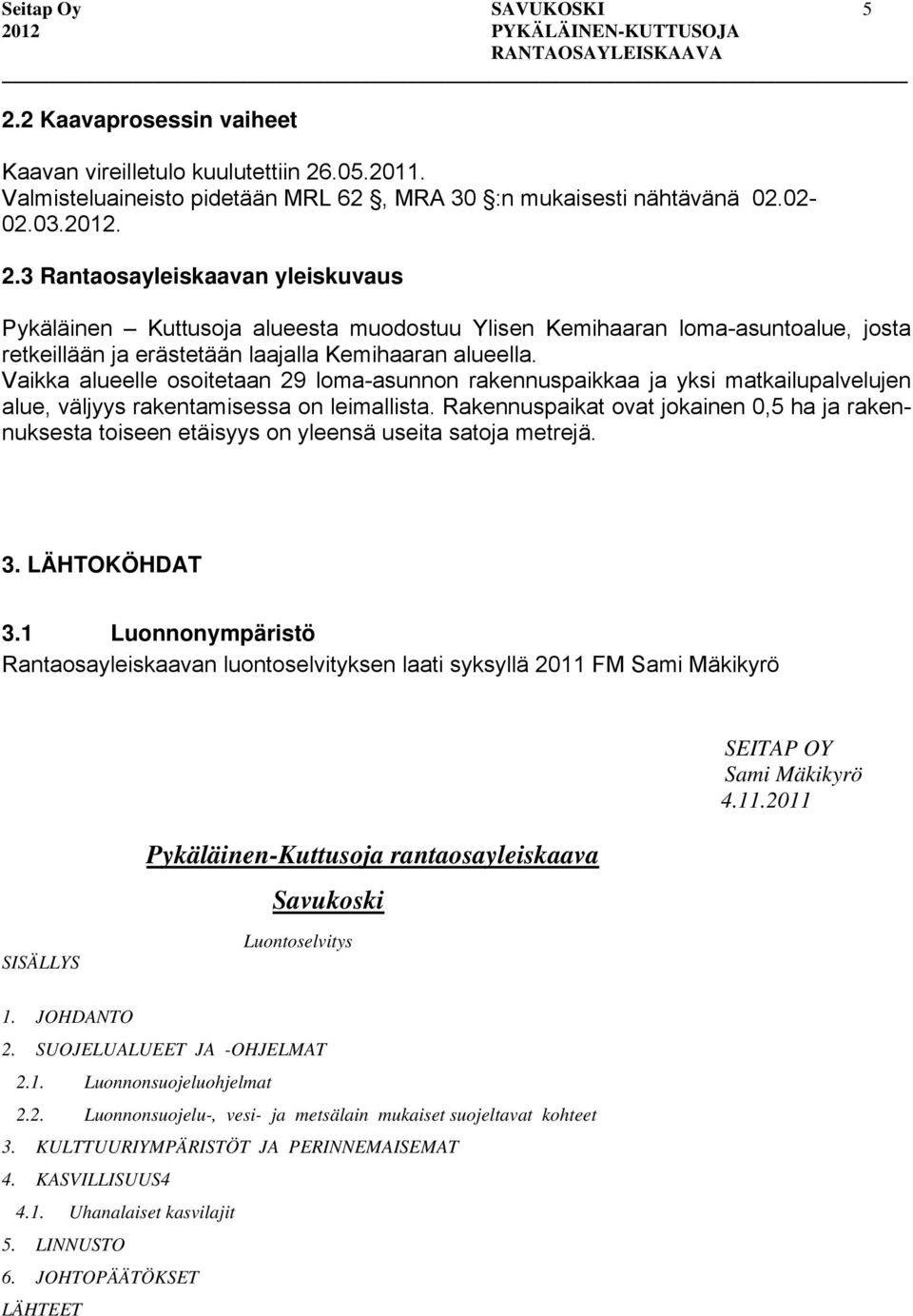 Rakennuspaikat ovat jokainen 0,5 ha ja rakennuksesta toiseen etäisyys on yleensä useita satoja metrejä. 3. LÄHTOKÖHDAT 3.