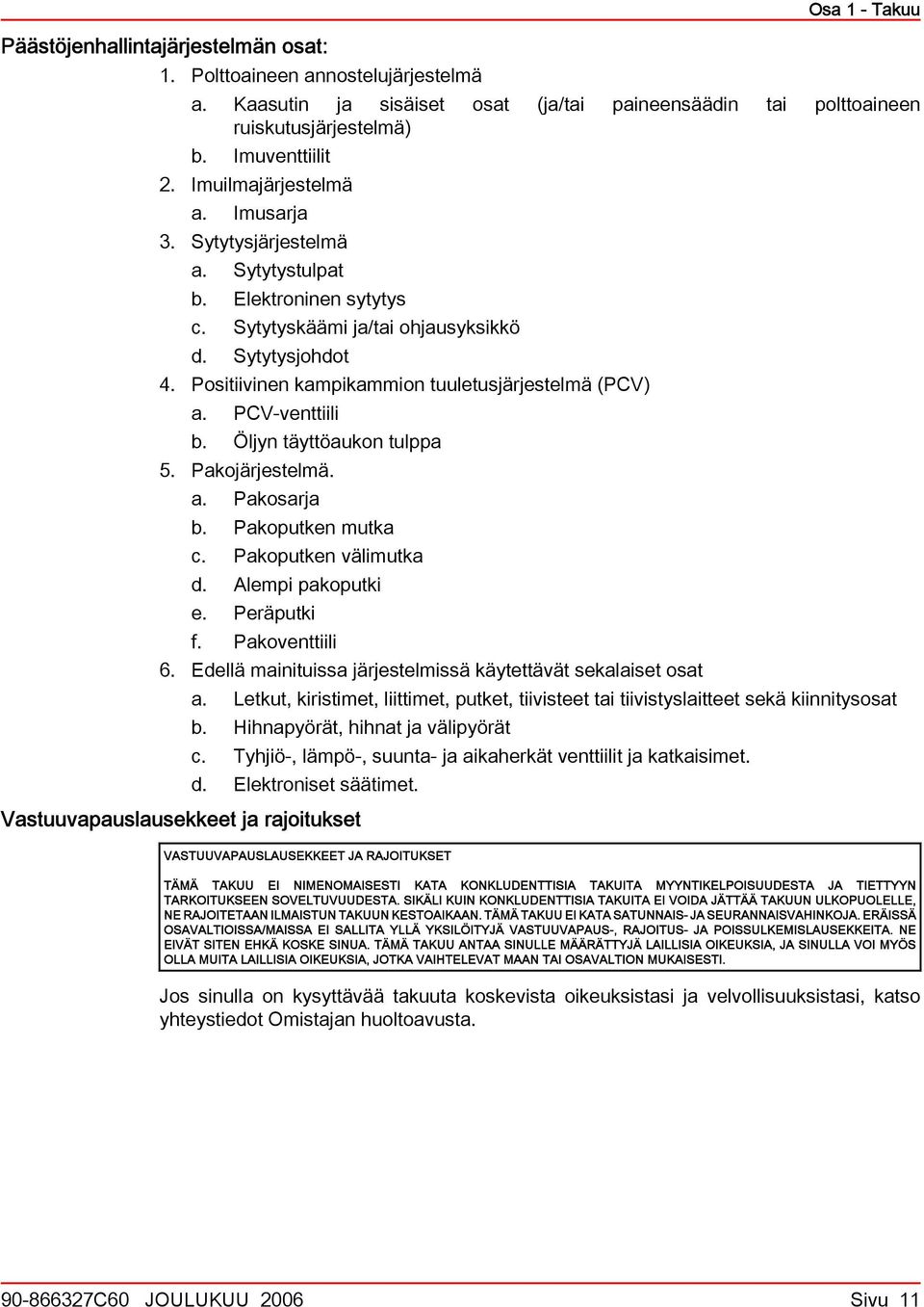 Öljyn täyttöukon tulpp 5. Pkojärjestelmä.. Pkosrj b. Pkoputken mutk c. Pkoputken välimutk d. Alempi pkoputki e. Peräputki f. Pkoventtiili 6. Edellä minituiss järjestelmissä käytettävät sekliset ost.