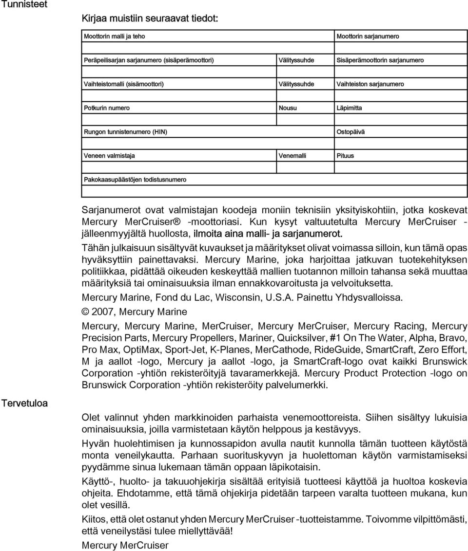 moniin teknisiin yksityiskohtiin, jotk koskevt Mercury MerCruiser -moottorisi. Kun kysyt vltuutetult Mercury MerCruiser - jälleenmyyjältä huollost, ilmoit in mlli- j srjnumerot.